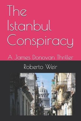 The Istanbul Conspiracy: The Adventures of James Donovan by Roberto Weir