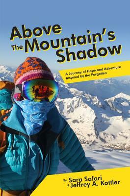 Above the Mountain's Shadow: A Journey of Hope and Adventure Inspired by the Forgotten by Sara Safari, Jeffrey a. Kottler