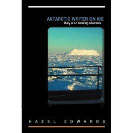 Antarctic Writer on ice: Diary of an Enduring Adventure by Hazel Edwards