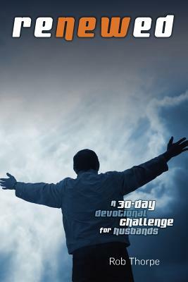 Renewed - A 30 Day Devotional Challenge for Husbands by Rob Thorpe