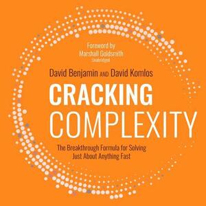 Cracking Complexity: The Breakthrough Formula for Solving Just about Anything Fast by David Komlos, David Benjamin