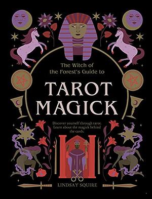 Tarot Magick: Discover Yourself Through Tarot. Learn about the Magick Behind the Cards. by Lindsay Squire