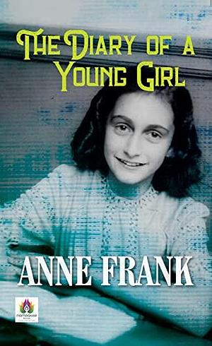 The Diary of a Young Girl: Anne Frank's Heartfelt Testament Amidst Darkness by Anne Frank, Anne Frank