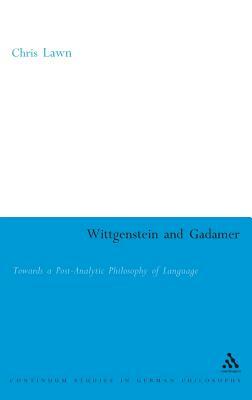 Wittgenstein and Gadamer: Towards a Post-Analytic Pphilosophy of Language by Chris Lawn