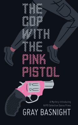 The Cop with the Pink Pistol: A Mystery Introducing NYPD Detective Donna Prima by Gray Basnight