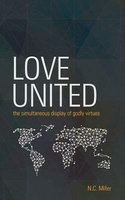 Love United: The Simultaneous Display of Godly Virtues by N. C. Miller