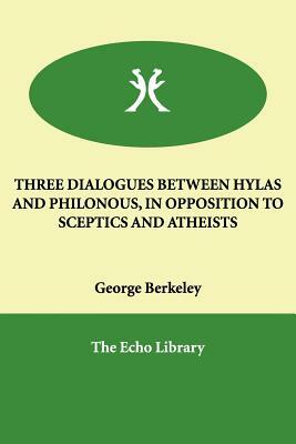 Three Dialogues Between Hylas and Philonous, in Opposition to Sceptics and Atheists by George Berkeley