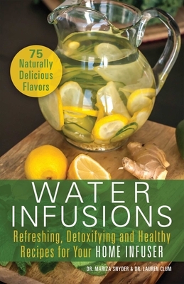 Water Infusions: Refreshing, Detoxifying and Healthy Recipes for Your Home Infuser by Mariza Snyder, Lauren Clum