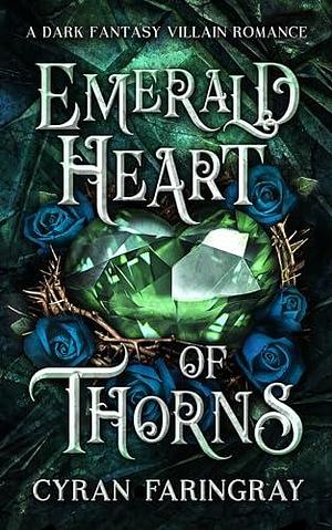 Emerald Heart Of Thorns: A Dark Fantasy Villain Romance by Cyran Faringray, Cyran Faringray