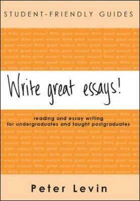 Write Great Essays!: A Guide To Reading And Essay Writing For Undergraduates And Taught Postgraduates by Peter Levin