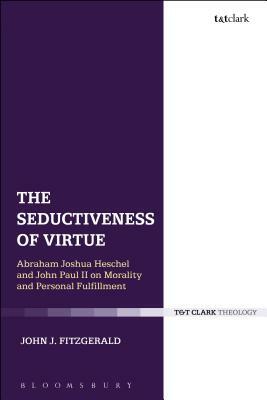 The Seductiveness of Virtue: Abraham Joshua Heschel and John Paul II on Morality and Personal Fulfillment by John J. Fitzgerald