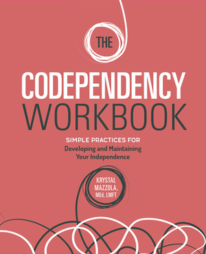 The Codependency Workbook: Simple Practices for Developing and Maintaining Your Independence by Krystal Mazzola