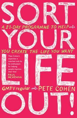 Sort Your Life Out: A 21-Day Programme to Help You Create the Life You Want by Pete Cohen