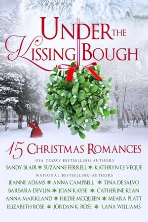 Under The Kissing Bough by Lana Williams, Anna Markland, Catherine Kean, Elizabeth Rose, Jeanne Adams, Meara Platt, Kathryn Le Veque, Barbara Devlin, Jordon K. Rose, Joan Kayse, Hildie McQueen, Suzanne Ferrell, Sandy Blair, Tina DeSalvo, Anna Campbell