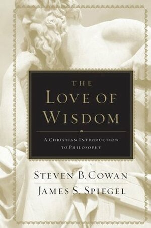 The Love of Wisdom: A Christian Introduction to Philosophy by James Spiegel, Steven Cowan