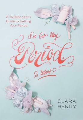 I've Got My Period. So What? by Clara Henry