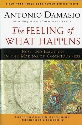 The Feeling of What Happens: Body and Emotion in the Making of Consciousness by António R. Damásio