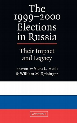 The 1999 2000 Elections in Russia: Their Impact and Legacy by William M. Reisinger, Vicky L. Hesli