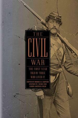 The Civil War: The First Year Told by Those Who Lived It by Aaron Sheehan-Dean, Stephen W. Sears, Brooks D. Simpson