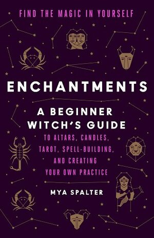 Enchantments: Find the Magic in Yourself: A Beginner Witch's Guide by Mya Spalter