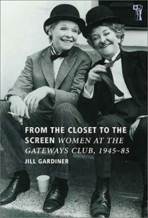 From the Closet to the Screen: Women at the Gateways Club 1945-85 by Jill Gardiner