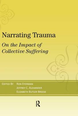 Narrating Trauma: On the Impact of Collective Suffering by Ronald Eyerman, Jeffrey C. Alexander, Elizabeth Butler Breese