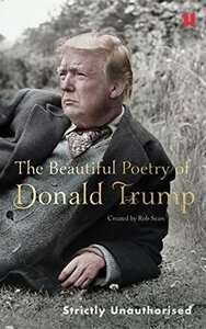 The Beautiful Poetry of Donald Trump by Rob Sears