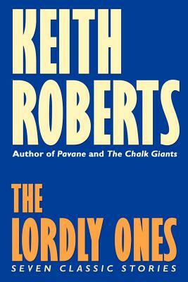 The Lordly Ones: Seven Classic Stories by Keith Roberts