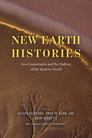 New Earth Histories: Geo-Cosmologies and the Making of the Modern World by Adam Bobbette, Emily M. Kern, Alison Bashford