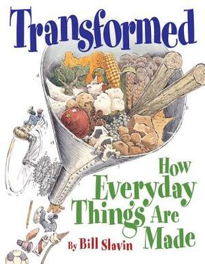 Transformed: How Everyday Things Are Made by Bill Slavin