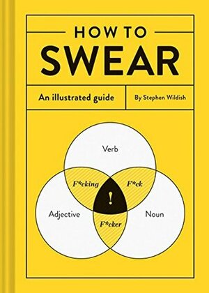 How to Swear: An Illustrated Guide (Dictionary for Swear Words, Funny Gift, Book About Cursing) by Stephen Wildish