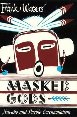Masked Gods: NavahoPueblo Ceremonialism by Frank Waters