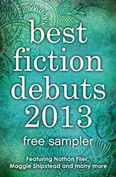 Best Fiction Debuts 2013: Free Sampler by Maggie Shipstead, Charles Dubow, Rosie Garland, Tracy Guzeman, Nathan Filer, Helene Wecker