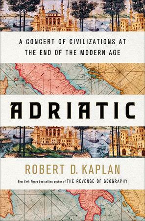 Adriatic: A Concert of Civilizations at the End of the Modern Age by Robert D. Kaplan