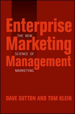 Enterprise Marketing Management: The New Science of Marketing by Dave Sutton, Tom Klein