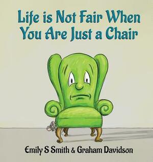 Life is Not Fair When You Are Just a Chair: Hardcover by Emily S. Smith