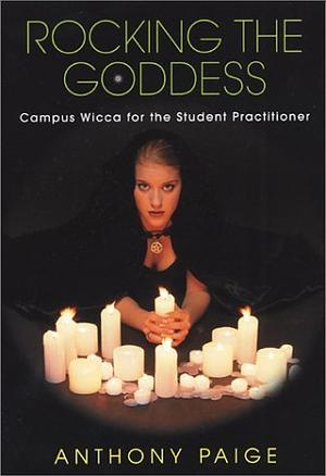 Rocking The Goddess: Campus Wicca for the Student Practitioner by Anthony Paige