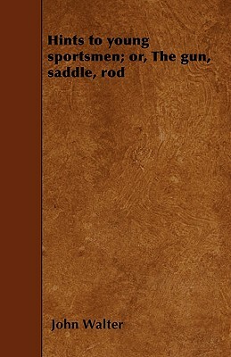 Hints to young sportsmen; or, The gun, saddle, rod by John Walter