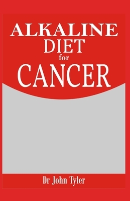 Alkaline Diet for Cancer: Fighting and Preventing Cancer - Expert Guide by John Tyler