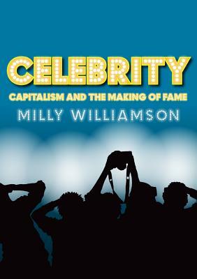 Celebrity: Capitalism and the Making of Fame by Milly Williamson