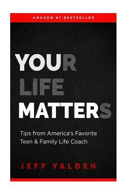 Your Life Matters: Take Time To Think Tips From Television's Favorite Teen & Family LIfe Coach by Jeff Yalden