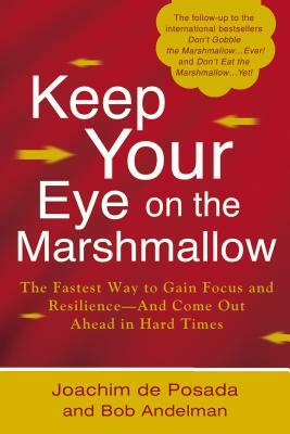 Keep Your Eye on the Marshmallow: Gain Focus and Resilience--And Come Out Ahead by Joachim de Posada, Bob Andelman