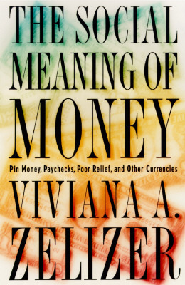 The Social Meaning of Money: Pin Money, Paychecks, Poor Relief, and Other Currencies - by Viviana A. Zelizer