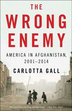 The Wrong Enemy: America in Afghanistan, 2001–2014 by Carlotta Gall