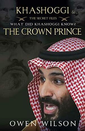 Khashoggi and the Crown Prince: The Secret Files - What Did Khashoggi Know? by Owen Wilson