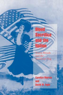 Blood Sacrifice and the Nation: Totem Rituals and the American Flag by David Ingle, Carolyn Marvin