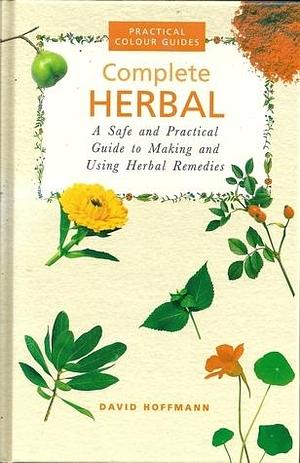 Complete Herbal: A Safe and Practical Guide to Making and Using Herbal Remedies by David Hoffmann, David Hoffmann