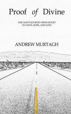 Proof of Divine: One Man's Journey from Doubt to Faith, Hope, and Love by Andrew Murtagh