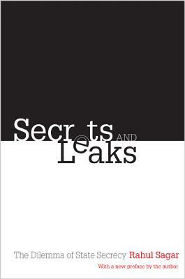 Secrets and Leaks: The Dilemma of State Secrecy by Rahul Sagar