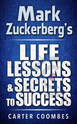 Mark Zuckerberg's Life Lessons & Secrets to Success: Entrepeneur Millionaire Startup by Carter Coombes